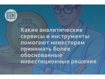 Какие аналитические сервисы и инструменты помогают инвесторам принимать более обоснованные инвестиционные решения