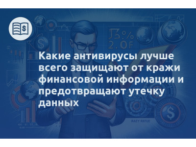 Какие антивирусы лучше всего защищают от кражи финансовой информации и предотвращают утечку данных