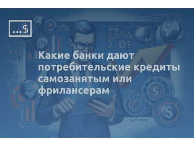 Какие банки дают потребительские кредиты самозанятым или фрилансерам