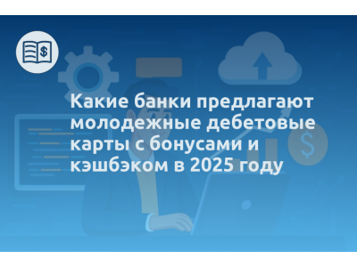 Какие банки предлагают молодежные дебетовые карты с бонусами и кэшбэком в 2025 году