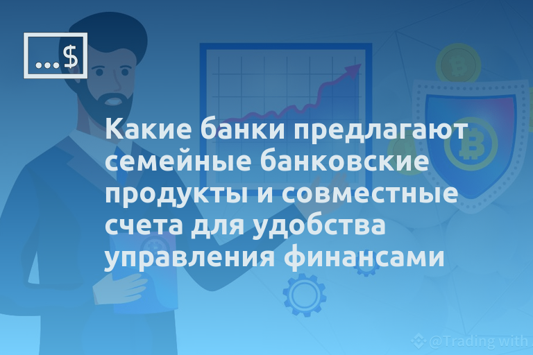 Какие банки предлагают семейные банковские продукты и совместные счета для удобства управления финансами
