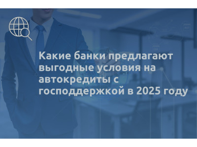 Какие банки предлагают выгодные условия на автокредиты с господдержкой в 2025 году