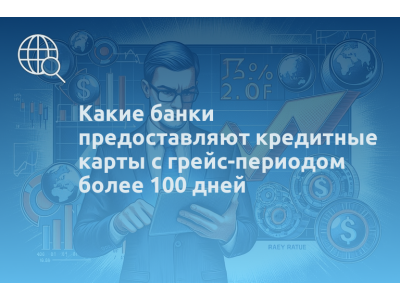 Какие банки предоставляют кредитные карты с грейс-периодом более 100 дней