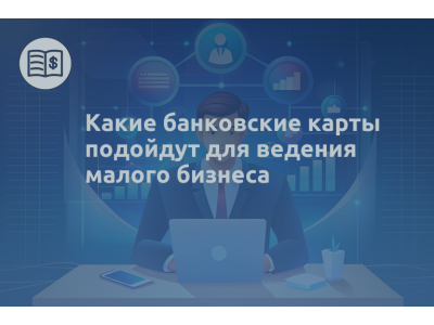 Какие банковские карты подойдут для ведения малого бизнеса