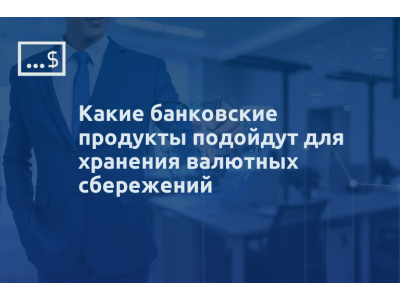 Какие банковские продукты подойдут для хранения валютных сбережений