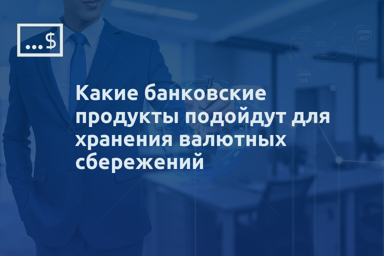 Какие банковские продукты подойдут для хранения валютных сбережений