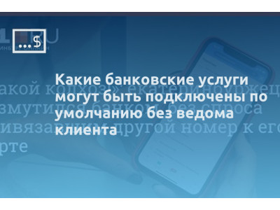 Какие банковские услуги могут быть подключены по умолчанию без ведома клиента