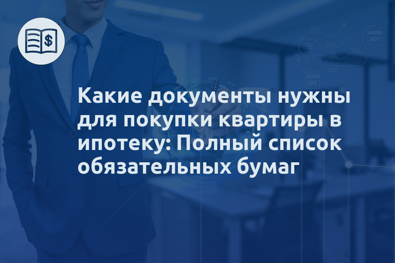 Какие документы нужны для покупки квартиры в ипотеку: Полный список обязательных бумаг