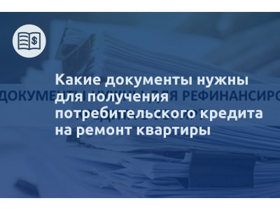 Какие документы нужны для получения потребительского кредита на ремонт квартиры