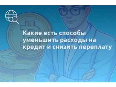 Какие есть способы уменьшить расходы на кредит и снизить переплату