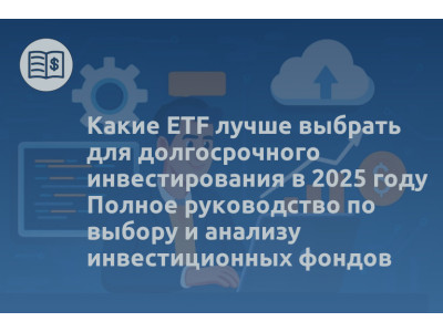 Какие ETF лучше выбрать для долгосрочного инвестирования в 2025 году Полное руководство по выбору и анализу инвестиционных фондов