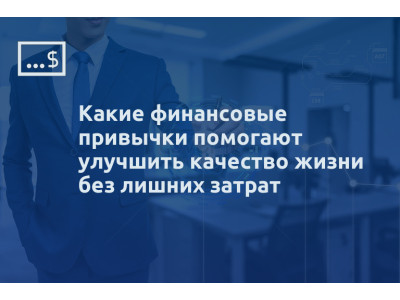 Какие финансовые привычки помогают улучшить качество жизни без лишних затрат