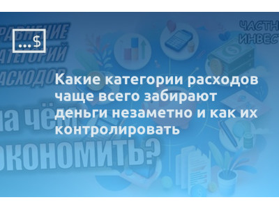 Какие категории расходов чаще всего забирают деньги незаметно и как их контролировать