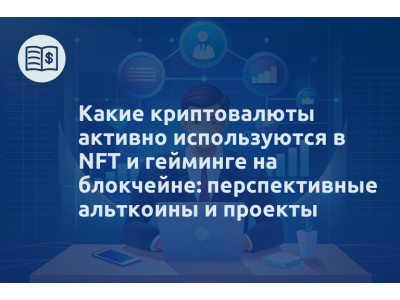 Какие криптовалюты активно используются в NFT и гейминге на блокчейне: перспективные альткоины и проекты