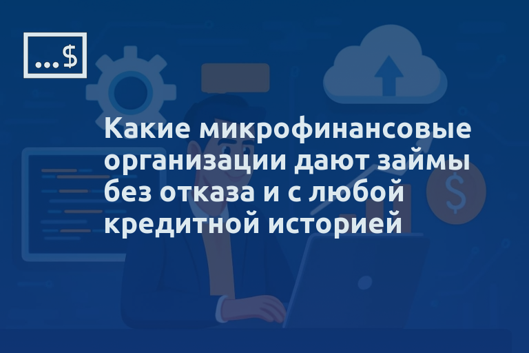 Какие микрофинансовые организации дают займы без отказа и с любой кредитной историей