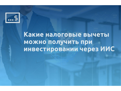 Какие налоговые вычеты можно получить при инвестировании через ИИС