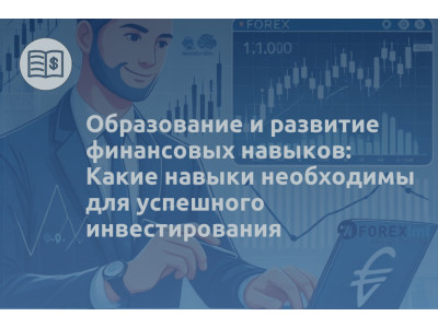 Образование и развитие финансовых навыков: Какие навыки необходимы для успешного инвестирования