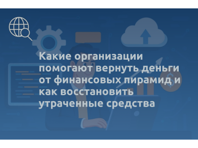 Какие организации помогают вернуть деньги от финансовых пирамид и как восстановить утраченные средства