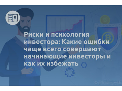 Риски и психология инвестора: Какие ошибки чаще всего совершают начинающие инвесторы и как их избежать