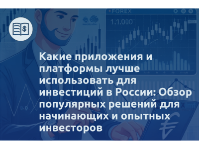 Какие приложения и платформы лучше использовать для инвестиций в России: Обзор популярных решений для начинающих и опытных инвесторов