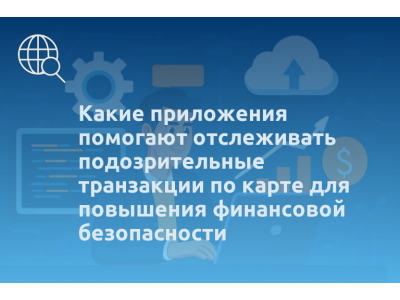 Какие приложения помогают отслеживать подозрительные транзакции по карте для повышения финансовой безопасности