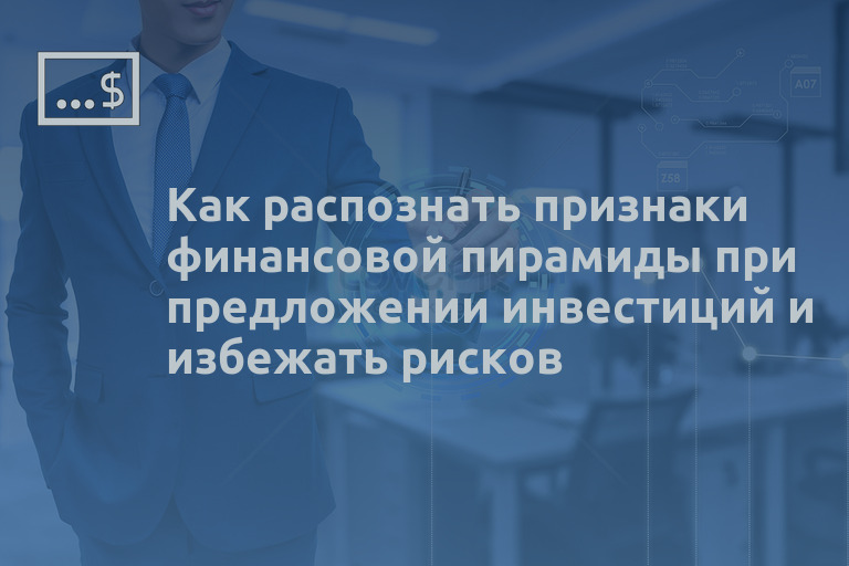 Как распознать признаки финансовой пирамиды при предложении инвестиций и избежать рисков
