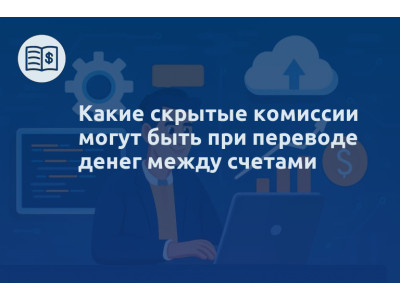 Какие скрытые комиссии могут быть при переводе денег между счетами