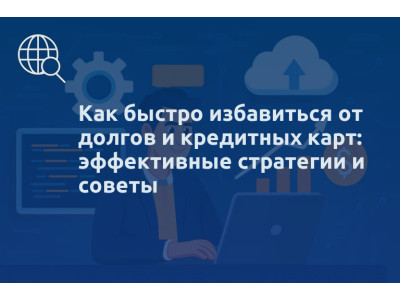 Как быстро избавиться от долгов и кредитных карт: эффективные стратегии и советы