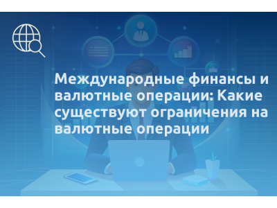 Международные финансы и валютные операции: Какие существуют ограничения на валютные операции