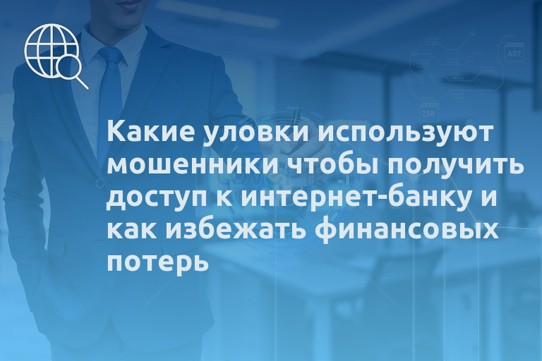 Какие уловки используют мошенники чтобы получить доступ к интернет-банку и как избежать финансовых потерь