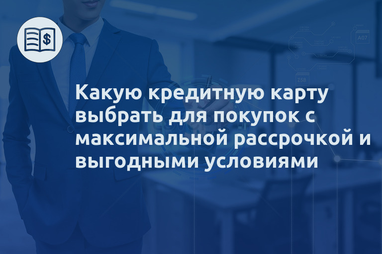 Какую кредитную карту выбрать для покупок с максимальной рассрочкой и выгодными условиями