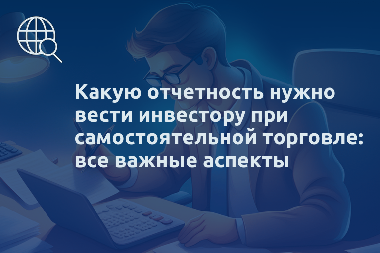 Какую отчетность нужно вести инвестору при самостоятельной торговле: все важные аспекты
