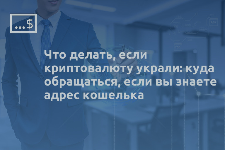 Что делать, если криптовалюту украли: куда обращаться, если вы знаете адрес кошелька