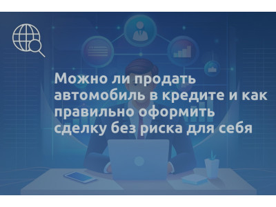 Можно ли продать автомобиль в кредите и как правильно оформить сделку без риска для себя