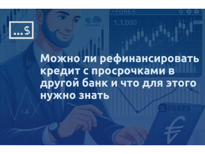 Можно ли рефинансировать кредит с просрочками в другой банк и что для этого нужно знать