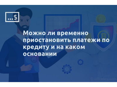 Можно ли временно приостановить платежи по кредиту и на каком основании