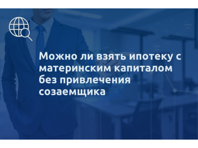 Можно ли взять ипотеку с материнским капиталом без привлечения созаемщика