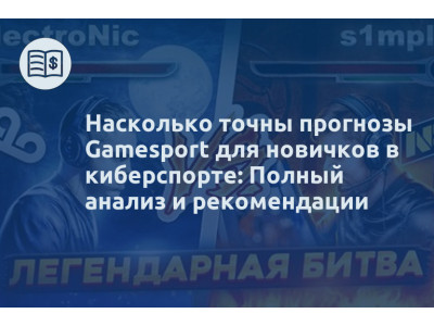 Насколько точны прогнозы Gamesport для новичков в киберспорте: Полный анализ и рекомендации