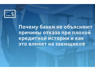Почему банки не объясняют причины отказа при плохой кредитной истории и как это влияет на заемщиков