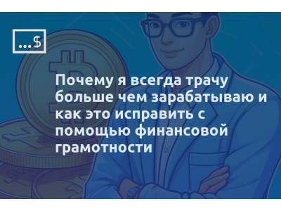Почему я всегда трачу больше чем зарабатываю и как это исправить с помощью финансовой грамотности