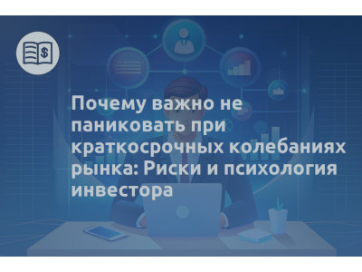 Почему важно не паниковать при краткосрочных колебаниях рынка: Риски и психология инвестора