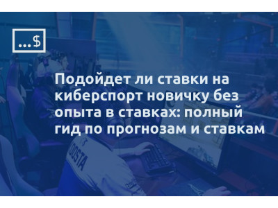 Подойдет ли ставки на киберспорт новичку без опыта в ставках: полный гид по прогнозам и ставкам