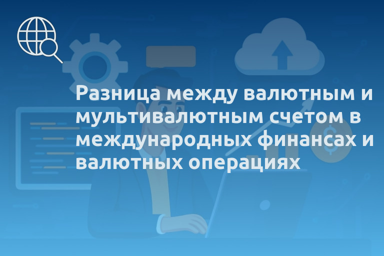Разница между валютным и мультивалютным счетом в международных финансах и валютных операциях