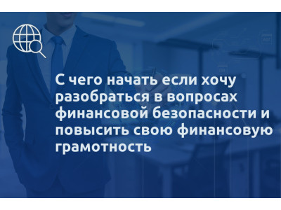 С чего начать если хочу разобраться в вопросах финансовой безопасности и повысить свою финансовую грамотность