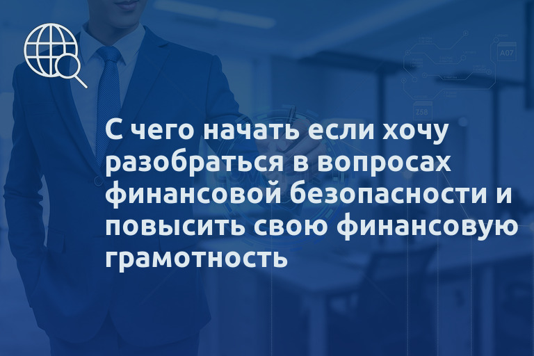 С чего начать если хочу разобраться в вопросах финансовой безопасности и повысить свою финансовую грамотность