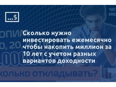 Сколько нужно инвестировать ежемесячно чтобы накопить миллион за 10 лет с учетом разных вариантов доходности