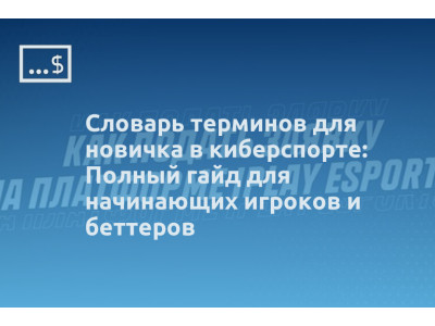 Словарь терминов для новичка в киберспорте: Полный гайд для начинающих игроков и беттеров