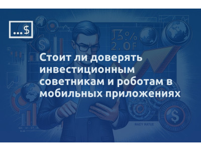 Стоит ли доверять инвестиционным советникам и роботам в мобильных приложениях
