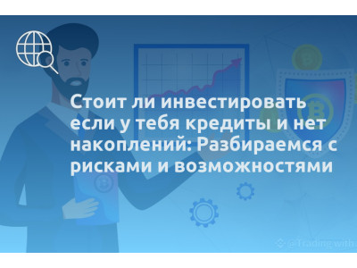 Стоит ли инвестировать если у тебя кредиты и нет накоплений: Разбираемся с рисками и возможностями