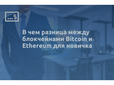 В чем разница между блокчейнами Bitcoin и Ethereum для новичка